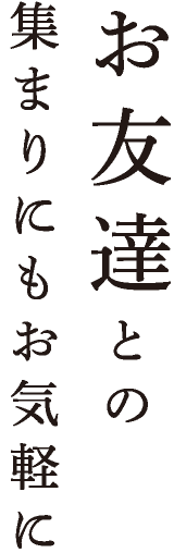 お友達との集まりにもお気軽に